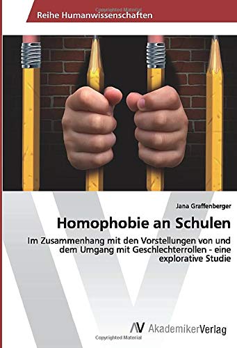 Homophobie an Schulen: Im Zusammenhang mit den Vorstellungen von und dem Umgang mit Geschlechterrollen - eine explorative Studie
