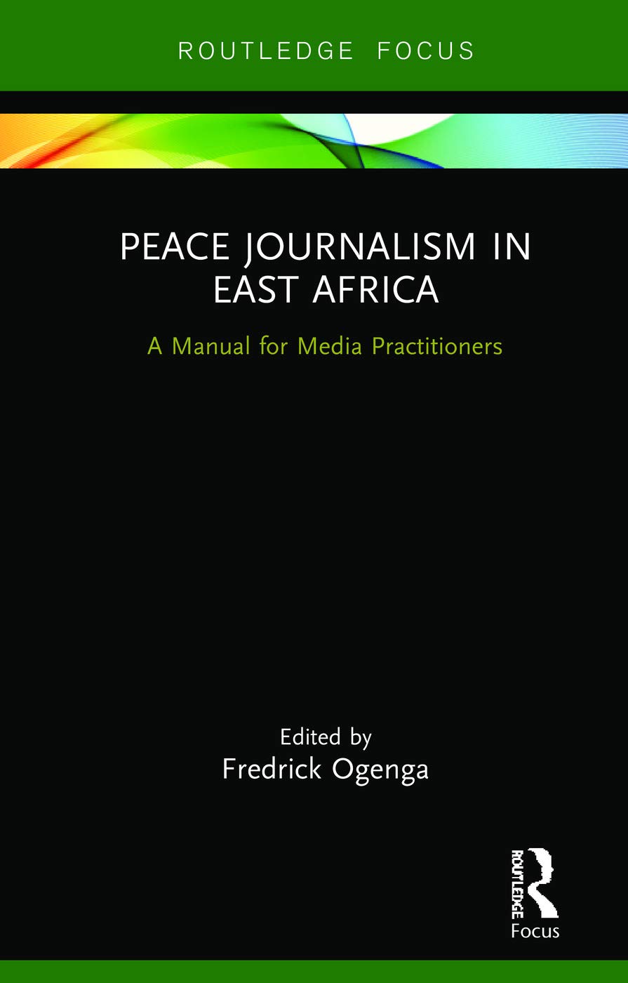 Peace Journalism in East Africa: A Manual for Media Practitioners (Routledge Focus on Journalism Studies)