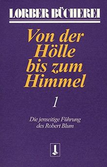 Von der Hölle bis zum Himmel. Die jenseitige Führung des Robert Blum: Von der Hölle bis zum Himmel, Bd.1 (Lorberbücherei)