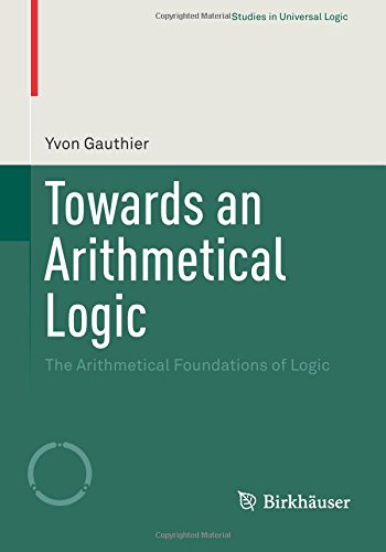 Towards an Arithmetical Logic: The Arithmetical Foundations of Logic (Studies in Universal Logic)