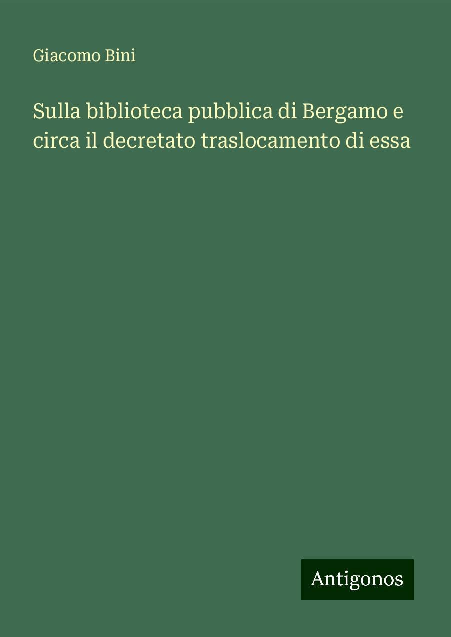 Sulla biblioteca pubblica di Bergamo e circa il decretato traslocamento di essa