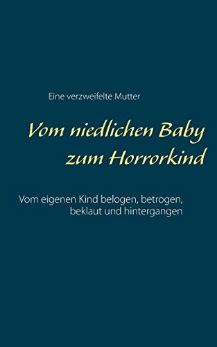 Vom niedlichen Baby zum Horrorkind: Vom eigenen Kind belogen, betrogen und hintergangen