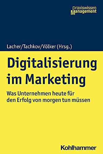 Digitalisierung im Marketing: Was Unternehmen heute für den Erfolg von morgen tun müssen (Praxiswissen Management)