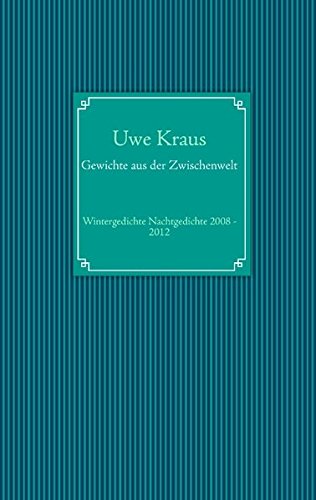 Gewichte aus der Zwischenwelt: Wintergedichte Nachtgedichte 2008 - 2012