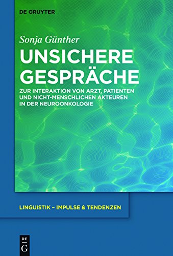 Unsichere Gespräche: Zur Interaktion von Arzt, Patienten und nicht-menschlichen Akteuren in der Neuroonkologie (Linguistik - Impulse & Tendenzen, Band 71)