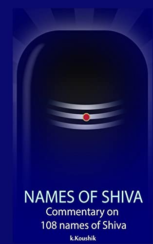 The Names Of Shiva: Commentary on 108 Names of Shiva From Shiva Rahasya Khanda Based on Shiva Tatva Rahasya Of Neelakanta Deekshita