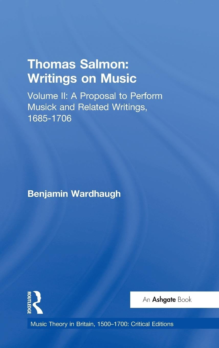 Thomas Salmon: Writings on Music: Volume II: A Proposal to Perform Musick and Related Writings, 1685-1706 (Music Theory in Britain, 1500-1700: Critical Editions, Band 2)
