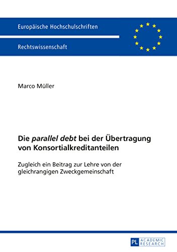 Die parallel debt bei der Übertragung von Konsortialkreditanteilen: Zugleich ein Beitrag zur Lehre von der gleichrangigen Zweckgemeinschaft (Europäische Hochschulschriften - Reihe II)