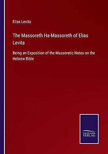 The Massoreth Ha-Massoreth of Elias Levita: Being an Exposition of the Massoretic Notes on the Hebrew Bible