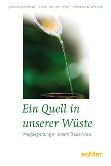 Ein Quell in unserer Wüste: Wegbegleitung in einem Trauerkreis