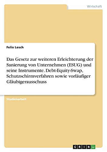 Das Gesetz zur weiteren Erleichterung der Sanierung von Unternehmen (ESUG) und seine Instrumente. Debt-Equity-Swap, Schutzschirmverfahren sowie vorläufiger Gläubigerausschuss