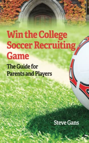 Win the College Soccer Recruiting Game: The Guide for Parents and Players
