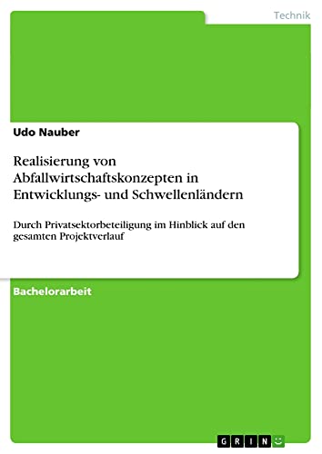 Realisierung von Abfallwirtschaftskonzepten in Entwicklungs- und Schwellenländern: Durch Privatsektorbeteiligung im Hinblick auf den gesamten Projektverlauf