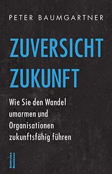 Zuversicht Zukunft: Wie Sie den Wandel umarmen und Organisationen zukunftsfähig führen