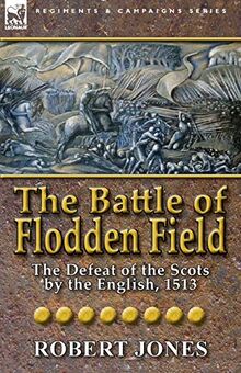 The Battle of Flodden Field: The Defeat of the Scots by the English, 1513