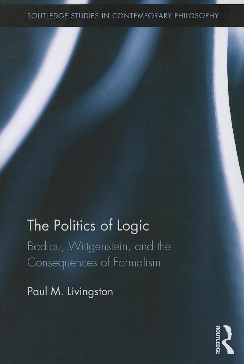 The Politics of Logic: Badiou, Wittgenstein, and the Consequences of Formalism (Routledge Studies in Contemporary Philosophy, Band 27)