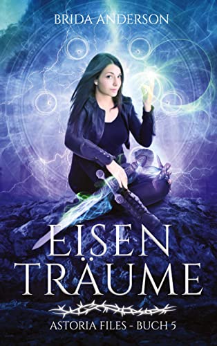 Eisenträume: Astoria Files 5: Elfen Urban Fantasy Serie aus Kanada (Astoria Files: Herrschaft der Dornen: Elfen und Magier Urban Fantasy)