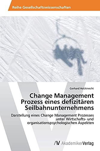 Change Management Prozess eines defizitären Seilbahnunternehmens: Darstellung eines Change Management Prozesses unter Wirtschafts- und organisationspsychologischen Aspekten