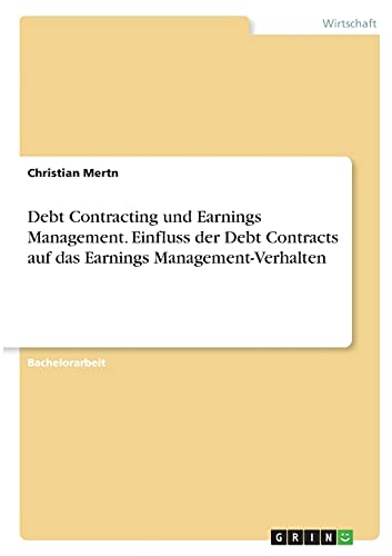 Debt Contracting und Earnings Management. Einfluss der Debt Contracts auf das Earnings Management-Verhalten