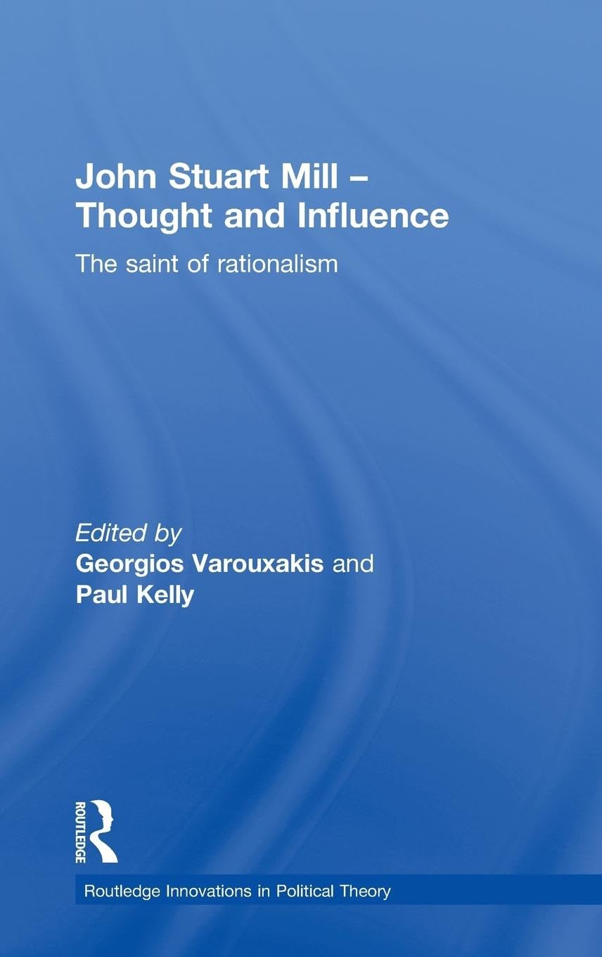 John Stuart Mill - Thought and Influence: The Saint of Rationalism (Routledge Innovations in Political Theory)