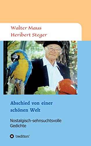 Abschied von einer schönen Welt: Nostalgisch-sehnsuchtsvolle Gedichte (Gedichte von Heribert Steger)