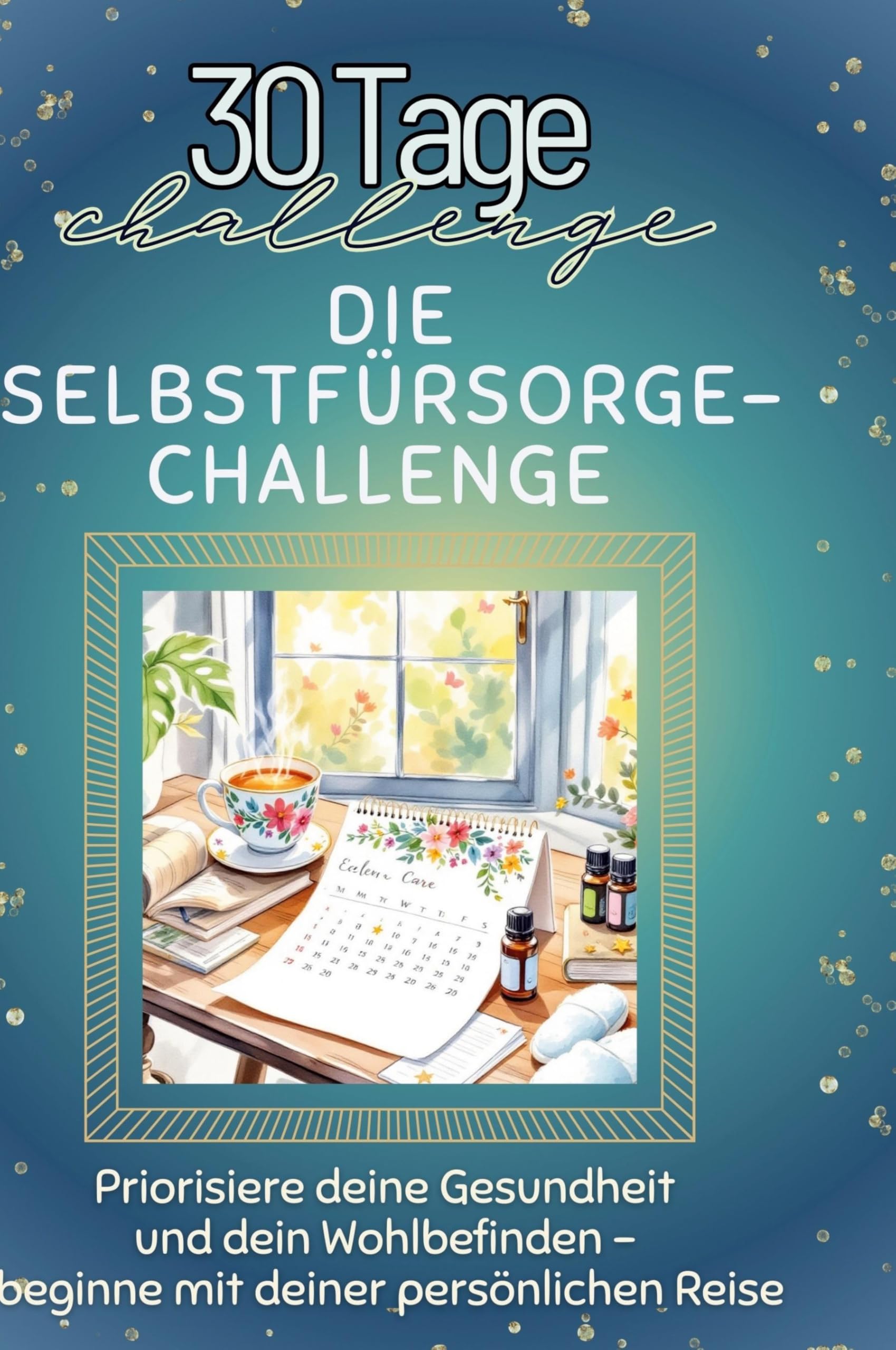 Die Selbstfürsorge-Challenge: Priorisiere deine Gesundheit und dein Wohlbefinden ¿ beginne mit deiner persönlichen Reise