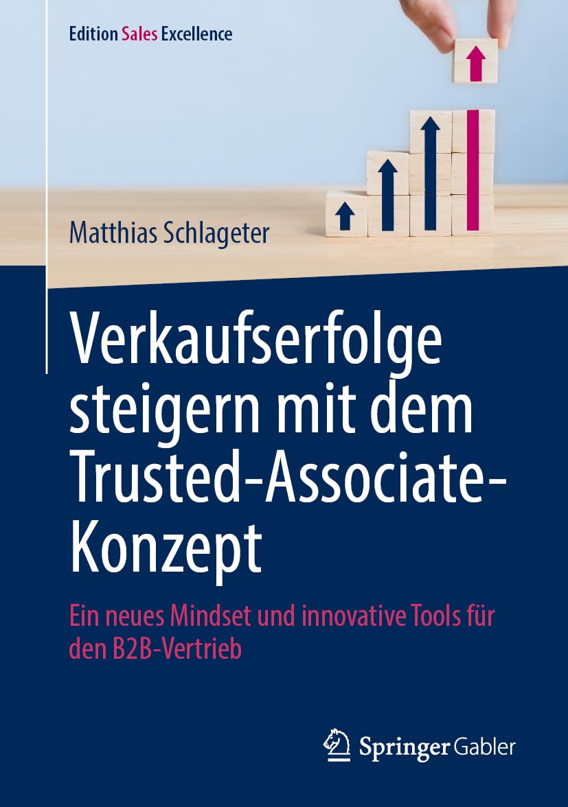 Verkaufserfolge steigern mit dem Trusted-Associate-Konzept: Ein neues Mindset und innovative Tools für den B2B-Vertrieb (Edition Sales Excellence)
