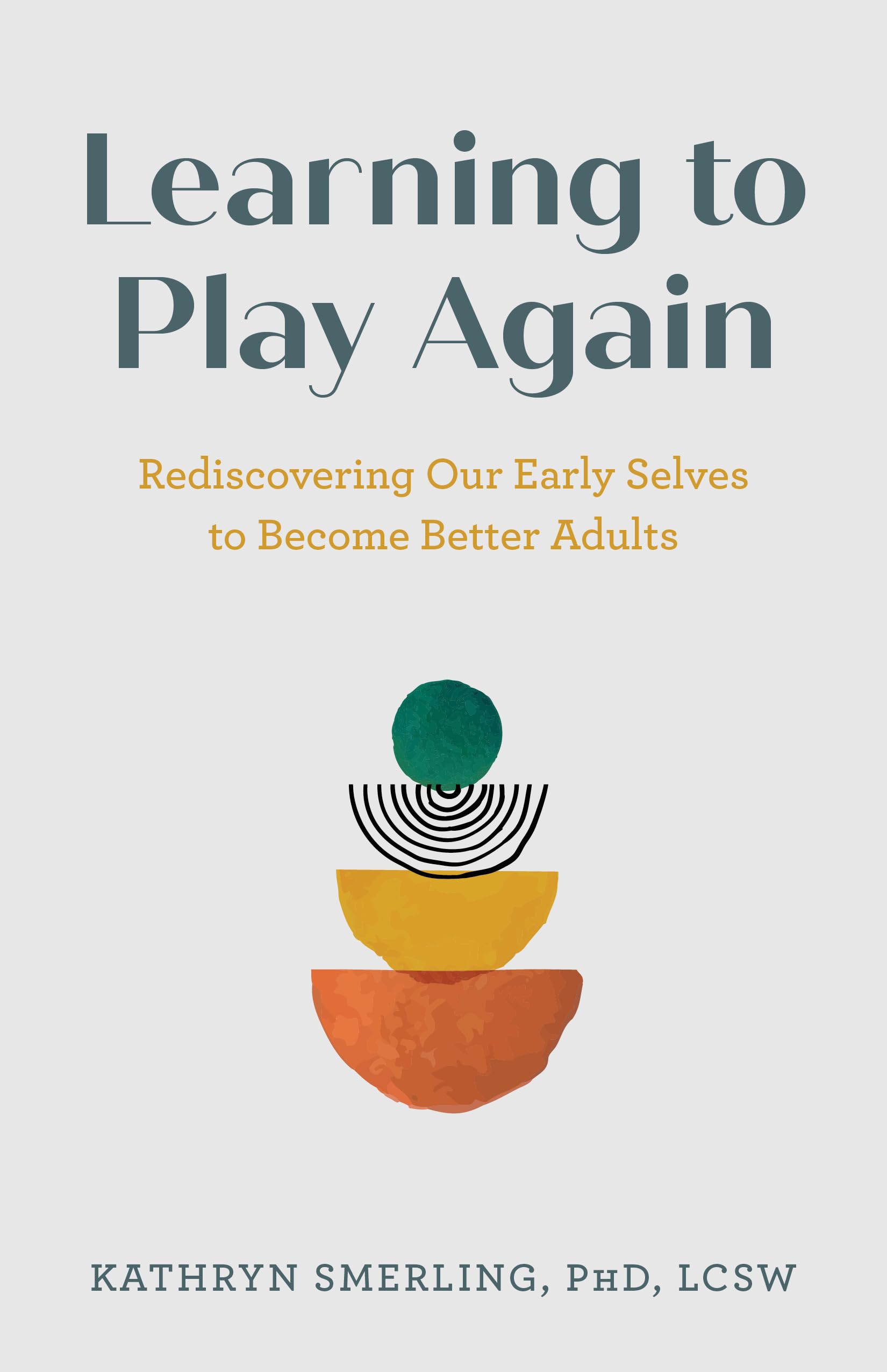 Learning to Play Again: Rediscovering Our Early Selves to Become Better Adults
