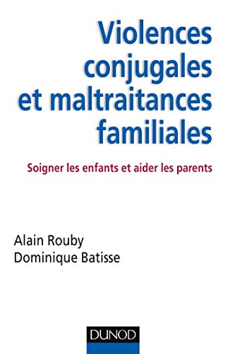 Violences Conjugales Et Maltraitances Familiales : Soigner Les Enfants Et Aider Les Parents