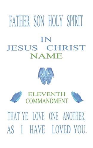Father Son Holy Spirit In Jesus Christ Name Eleventh Commandment,That Ye Love One Another, As I Have Loved You
