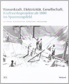 Wasserkraft  Elektrizität  Gesellschaft: Kraftwerksprojekte ab 1880 im Spannungsfeld