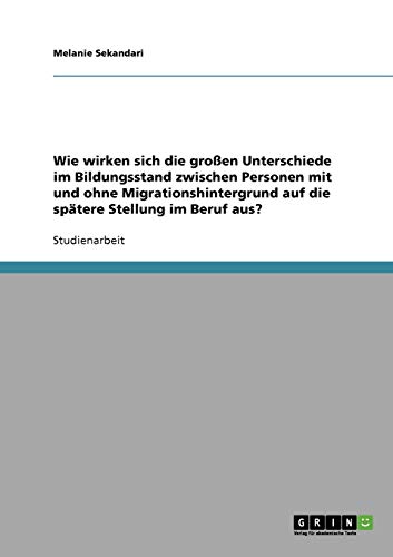 Wie wirken sich die großen Unterschiede im Bildungsstand zwischen Personen mit und ohne Migrationshintergrund auf die spätere Stellung im Beruf aus?