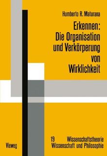 Erkennen: Die Organisation und Verkörperung von Wirklichkeit: Ausgewählte Arbeiten zur biologischen Epistemologie (Wissenschaftstheorie, Wissenschaft und Philosophie)