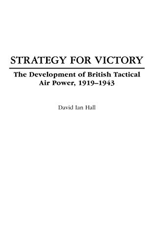 Strategy for Victory: The Development of British Tactical Air Power, 1919-1943 (Praeger Studies in Diplomacy and Strategic Thought)