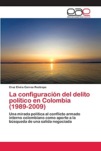 La configuración del delito político en Colombia (1989-2009): Una mirada política al conflicto armado interno colombiano como aporte a la búsqueda de una salida negociada
