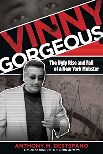 Destefano, Anthony M. Vinny Gorgeous, The Ugly Rise And Fall Of A New York Mobster