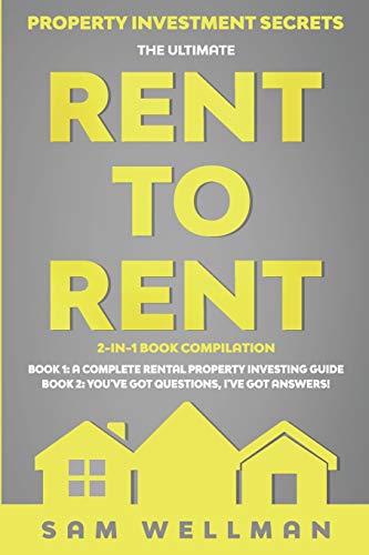 Property Investment Secrets - The Ultimate Rent To Rent 2-in-1 Book Compilation - Book 1: A Complete Rental Property Investing Guide - Book 2: You've ... to Build a Passive Income - Financial Freed