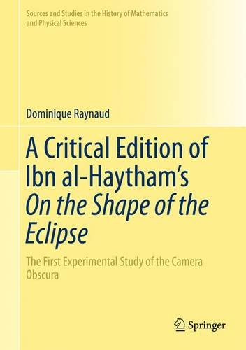 A Critical Edition of Ibn al-Haytham's On the Shape of the Eclipse: The First Experimental Study of the Camera Obscura (Sources and Studies in the History of Mathematics and Physical Sciences)