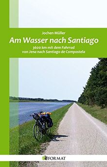 Am Wasser nach Santiago: 3600 km mit dem Fahrrad von Jena nach Santiago de Compostela