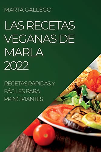 LAS RECETAS VEGANAS DE MARLA 2022: RECETAS RÁPIDAS Y FÁCILES PARA PRINCIPIANTES