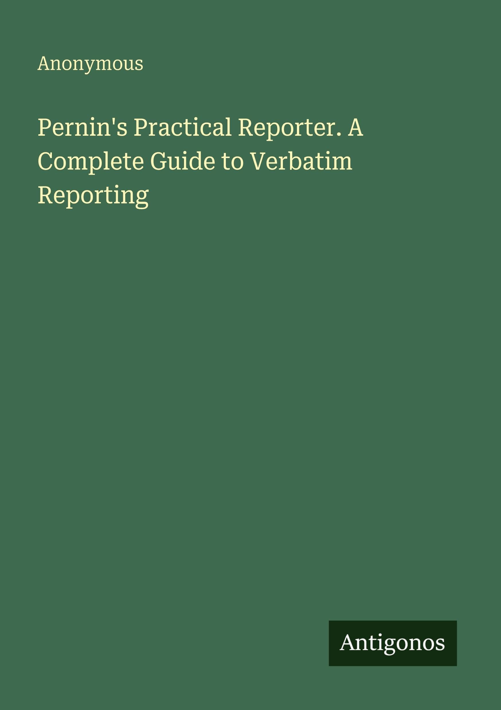 Pernin's Practical Reporter. A Complete Guide to Verbatim Reporting