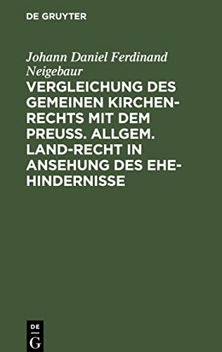 Vergleichung des gemeinen Kirchen-Rechts mit dem Preuß. Allgem. Land-Recht in Ansehung des Ehe-hindernisse: Ein nothwendiges Hülfsbuch für ... in Provinzen gemischten Glaubensbekenntnisses