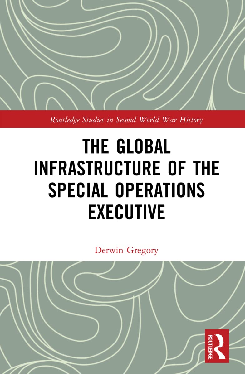 The Global Infrastructure of the Special Operations Executive (Routledge Studies in Second World War History)