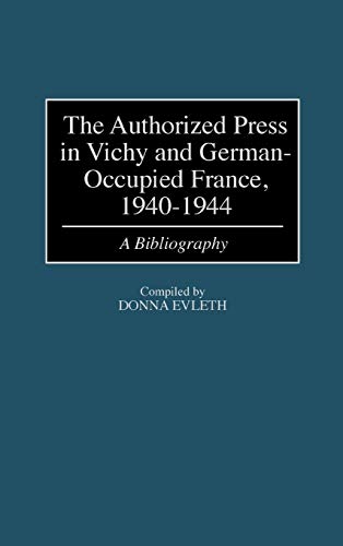 Authorized Press in Vichy and German-Occupied France, 1940-1944: A Bibliography (Bibliographies & Indexes in World History)
