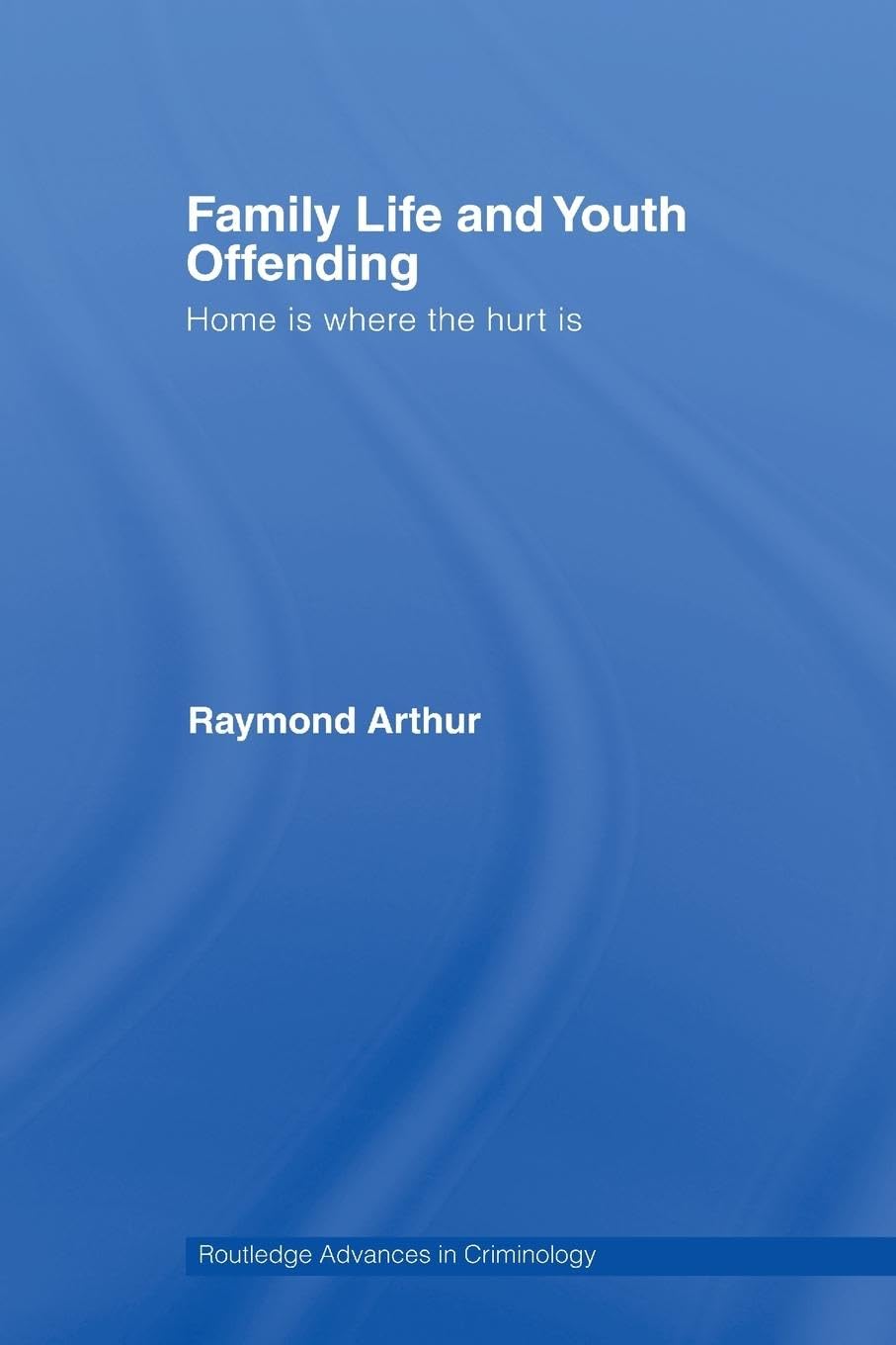 Family Life and Youth Offending: Home is Where the Hurt is (Routledge Advances in Criminology)