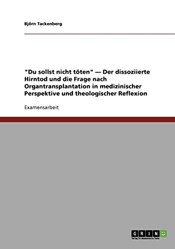 Du sollst nicht töten - Der dissoziierte Hirntod und die Frage nach Organtransplantation in medizinischer Perspektive und theologischer Reflexion