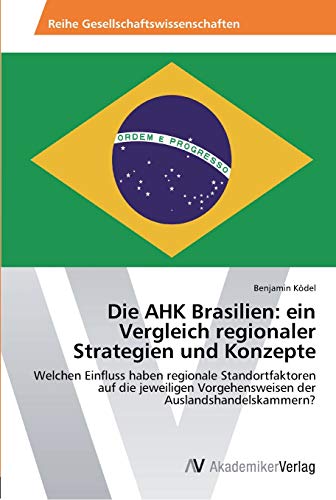 Die AHK Brasilien: ein Vergleich regionaler Strategien und Konzepte: Welchen Einfluss haben regionale Standortfaktoren auf die jeweiligen Vorgehensweisen der Auslandshandelskammern?
