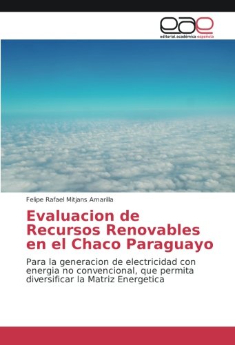 Evaluacion de Recursos Renovables en el Chaco Paraguayo: Para la generacion de electricidad con energia no convencional, que permita diversificar la Matriz Energetica