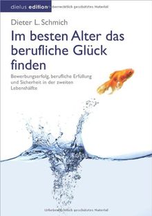 Im besten Alter das berufliche Glück finden: Bewerbungserfolg, berufliche Erfüllung und Sicherheit in der zweiten Lebenshälfte