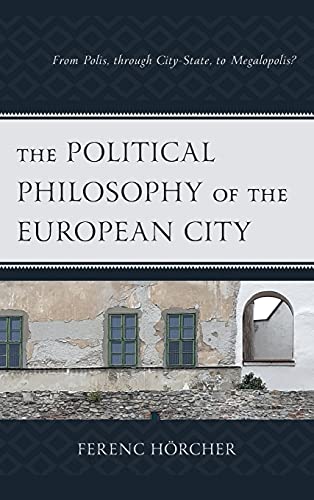 The Political Philosophy of the European City: From Polis, through City-State, to Megalopolis? (Political Theory for Today)